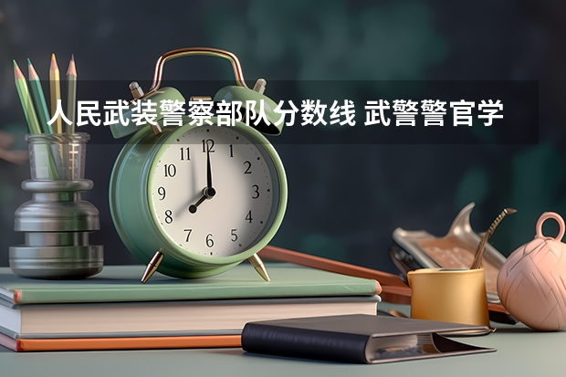 人民武装警察部队分数线 武警警官学院录取分数线