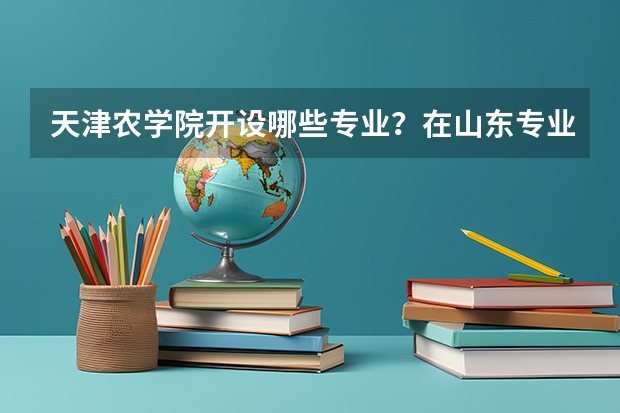 天津农学院开设哪些专业？在山东专业录取分数线