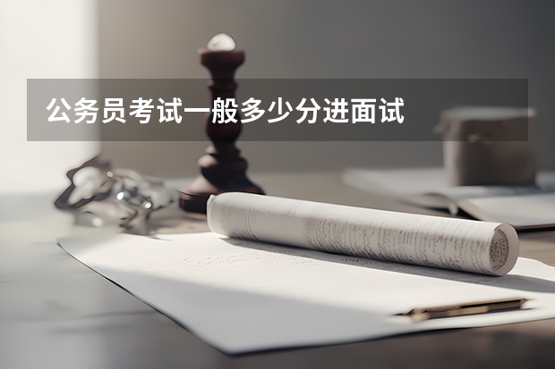 公务员考试一般多少分进面试