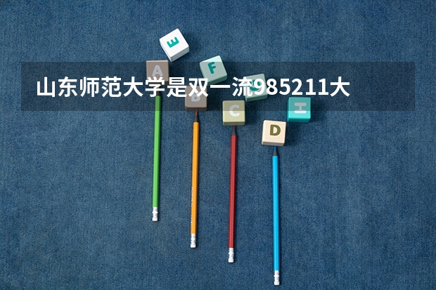 山东师范大学是双一流/985/211大学吗?历年分数线是多少