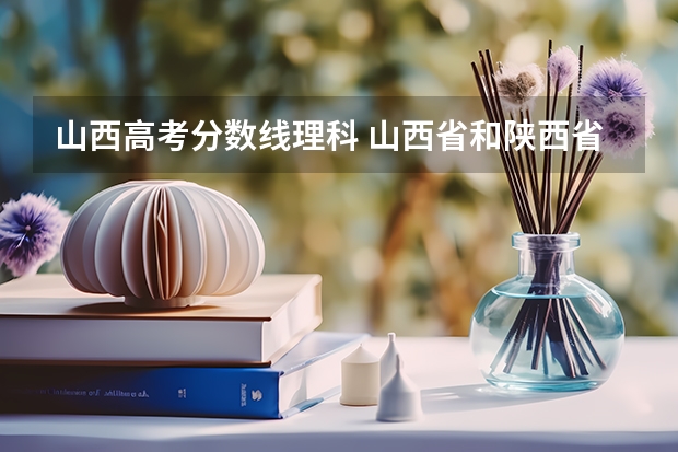 山西高考分数线理科 山西省和陕西省高考分数线