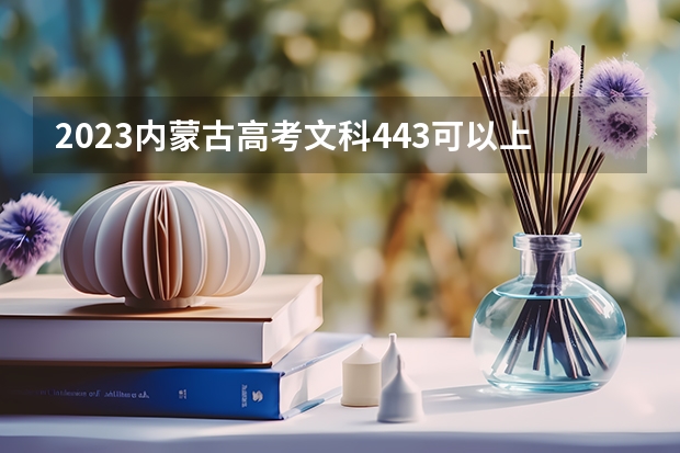2023内蒙古高考文科443可以上什么大学