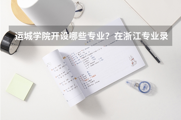 运城学院开设哪些专业？在浙江专业录取分数线