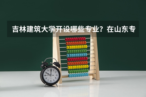 吉林建筑大学开设哪些专业？在山东专业录取分数线