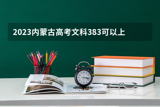 2023内蒙古高考文科383可以上什么大学
