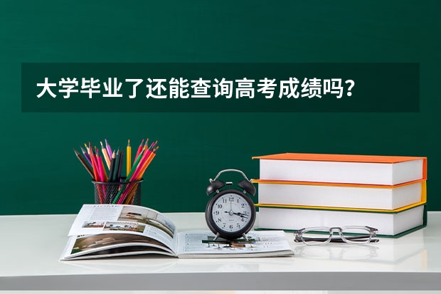 大学毕业了还能查询高考成绩吗？