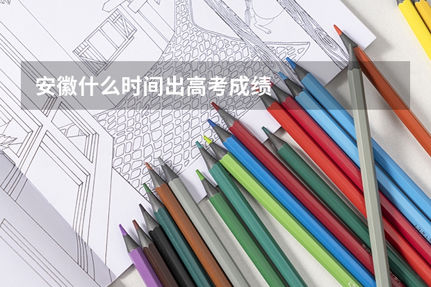 安徽什么时间出高考成绩