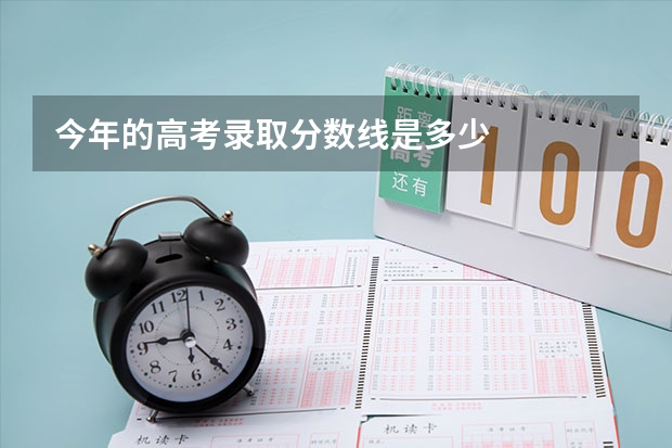 今年的高考录取分数线是多少