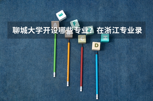 聊城大学开设哪些专业？在浙江专业录取分数线