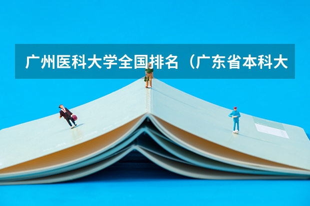 广州医科大学全国排名（广东省本科大学排名）