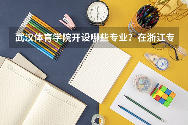 武汉体育学院开设哪些专业？在浙江专业录取分数线