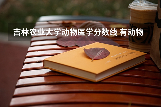 吉林农业大学动物医学分数线 有动物医学专业的二本院校