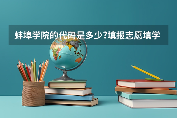蚌埠学院的代码是多少?填报志愿填学校的代码还是代号?艺术生填报志愿的四个专业都必须是艺术类的么?