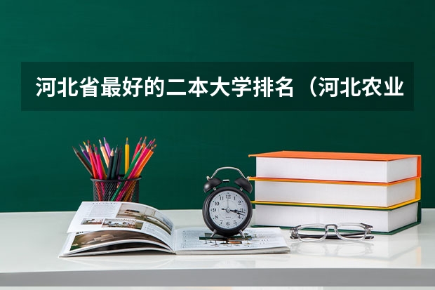 河北省最好的二本大学排名(河北农业大学排名全国第几位)