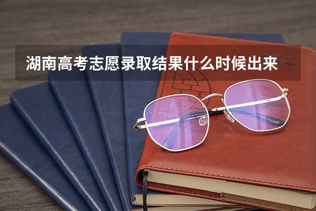 湖南高考志愿录取结果什么时候出来