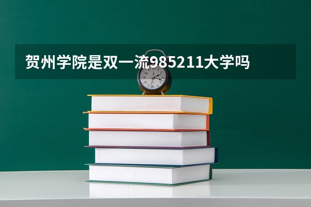 贺州学院是双一流/985/211大学吗?历年分数线是多少