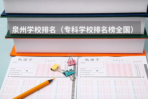 泉州学校排名（专科学校排名榜全国）
