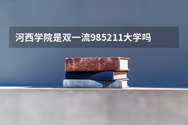 河西学院是双一流/985/211大学吗?历年分数线是多少