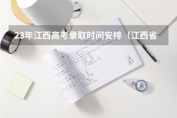 23年江西高考录取时间安排（江西省志愿录取结果时间）