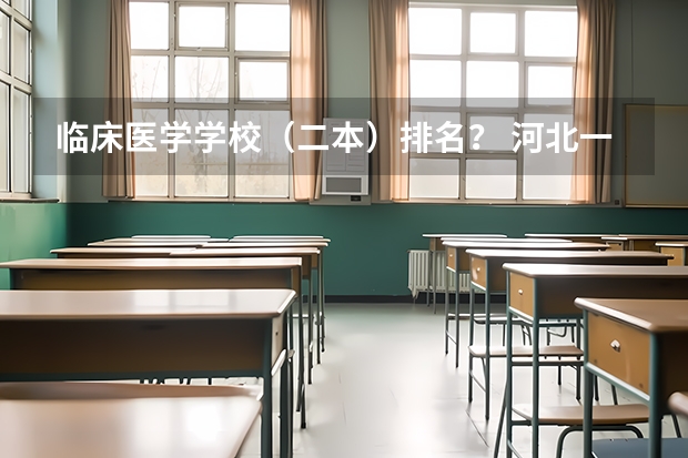 临床医学学校（二本）排名？ 河北一本大学排行榜