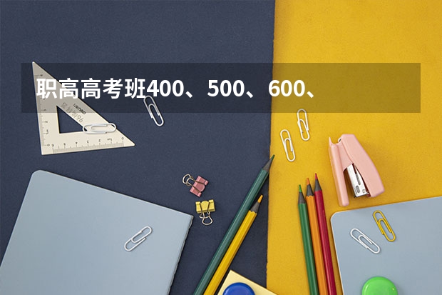 职高高考班400、500、600、700分分别能上什么大学？