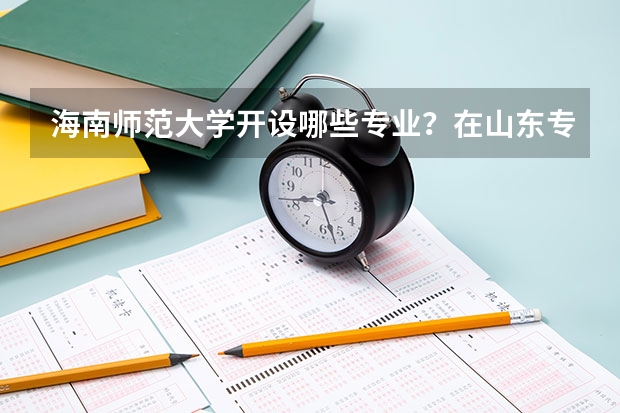 海南师范大学开设哪些专业？在山东专业录取分数线