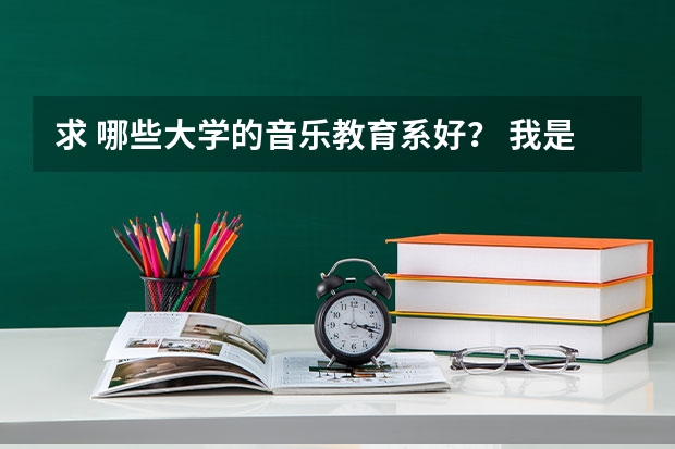 求 哪些大学的音乐教育系好？ 我是安徽省的，请顺带09至11年的录取分数线。