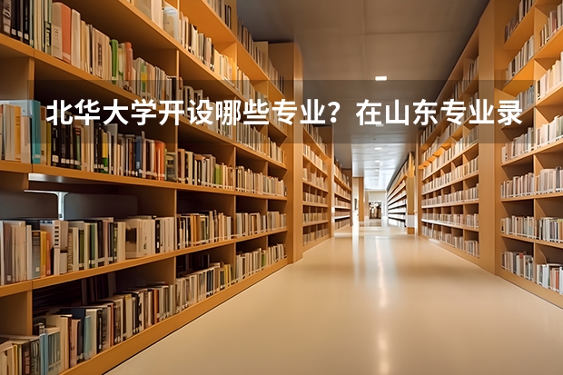 北华大学开设哪些专业？在山东专业录取分数线
