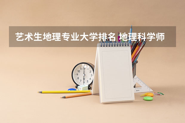 艺术生地理专业大学排名 地理科学师范类专业大学排名
