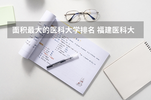 面积最大的医科大学排名 福建医科大学多大？