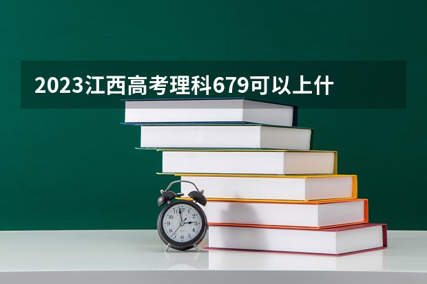 2023江西高考理科679可以上什么大学