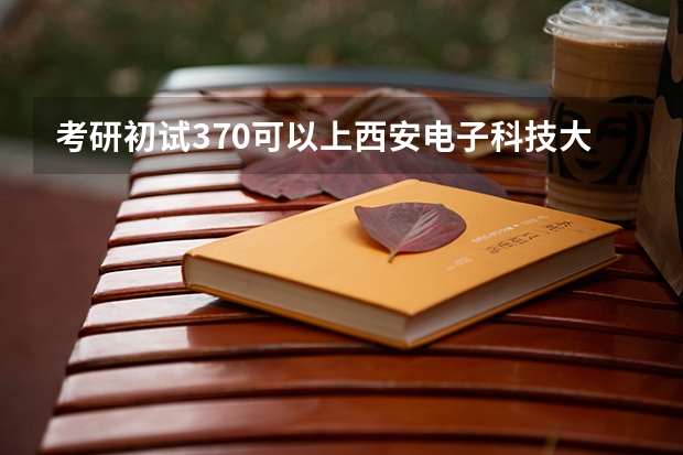 考研初试370可以上西安电子科技大学吗