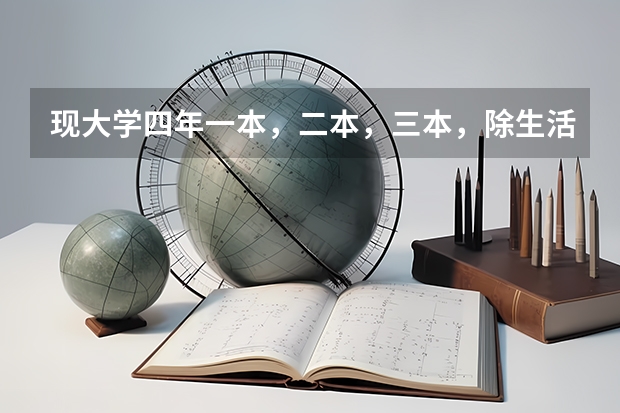 现大学四年一本，二本，三本，除生活费外，各花费多少