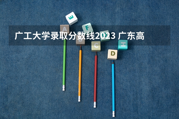 广工大学录取分数线2023 广东高考物理类排名
