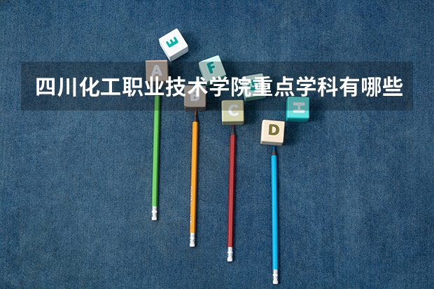四川化工职业技术学院重点学科有哪些（学科评估）