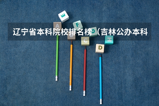 辽宁省本科院校排名榜（吉林公办本科大学排名）