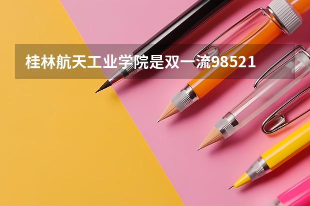 桂林航天工业学院是双一流/985/211大学吗?历年分数线是多少