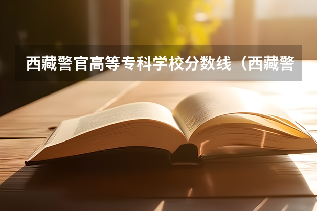 西藏警官高等专科学校分数线（西藏警察高等专科学校录取分数线）