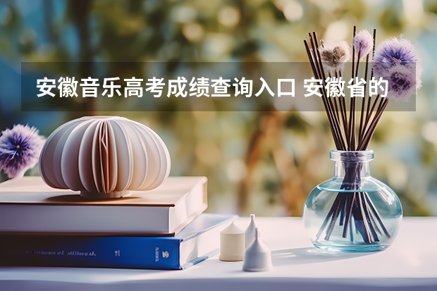 安徽音乐高考成绩查询入口 安徽省的高考成绩查询方式？
