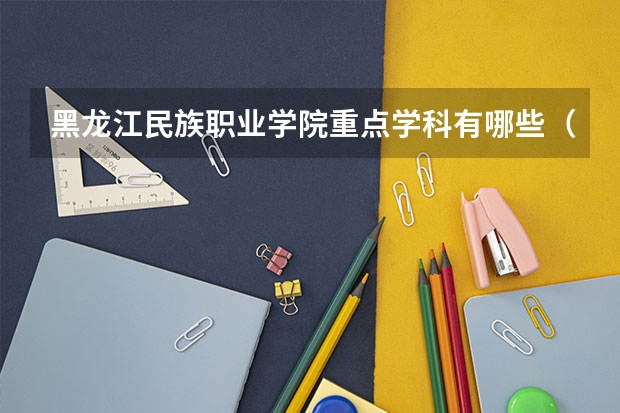黑龙江民族职业学院重点学科有哪些（学科评估）