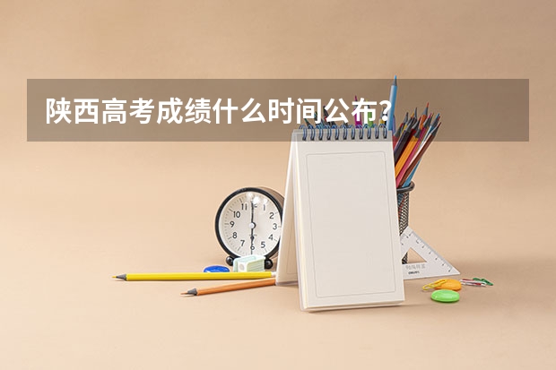 陕西高考成绩什么时间公布？