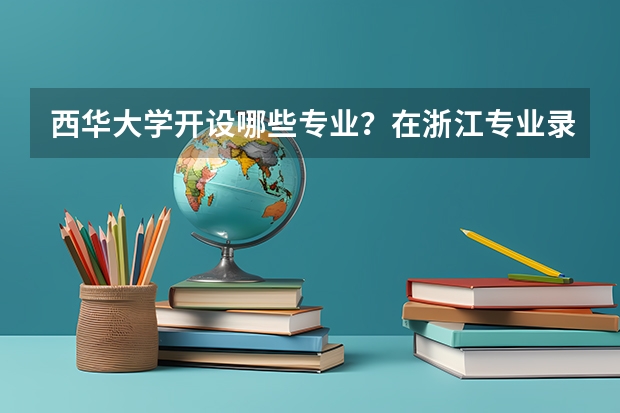 西华大学开设哪些专业？在浙江专业录取分数线