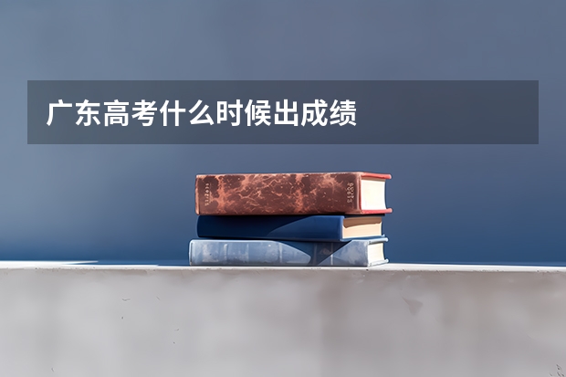 广东高考什么时候出成绩