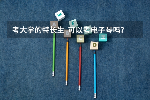考大学的特长生  可以考电子琴吗？