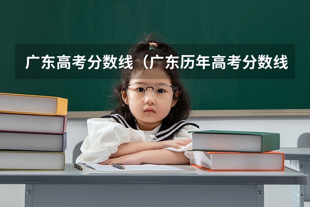 广东高考分数线（广东历年高考分数线）