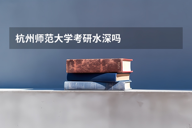 杭州师范大学考研水深吗