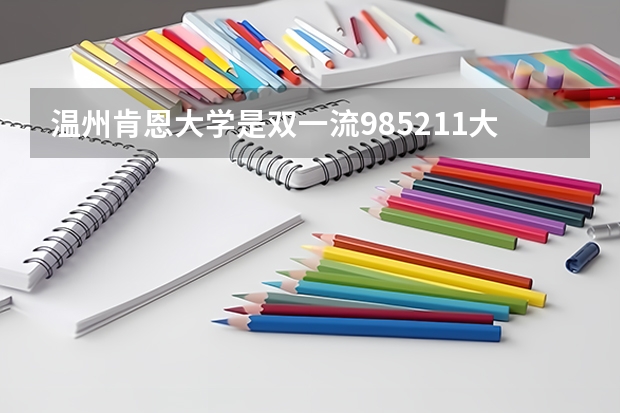 温州肯恩大学是双一流/985/211大学吗?历年分数线是多少