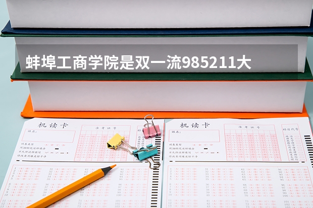蚌埠工商学院是双一流/985/211大学吗?历年分数线是多少