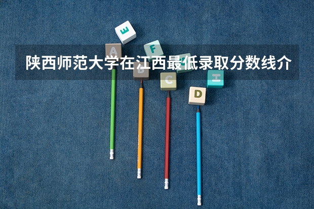 陕西师范大学在江西最低录取分数线介绍