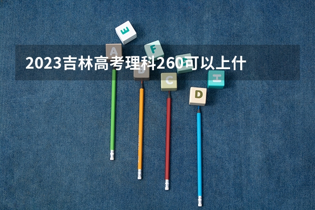 2023吉林高考理科260可以上什么大学